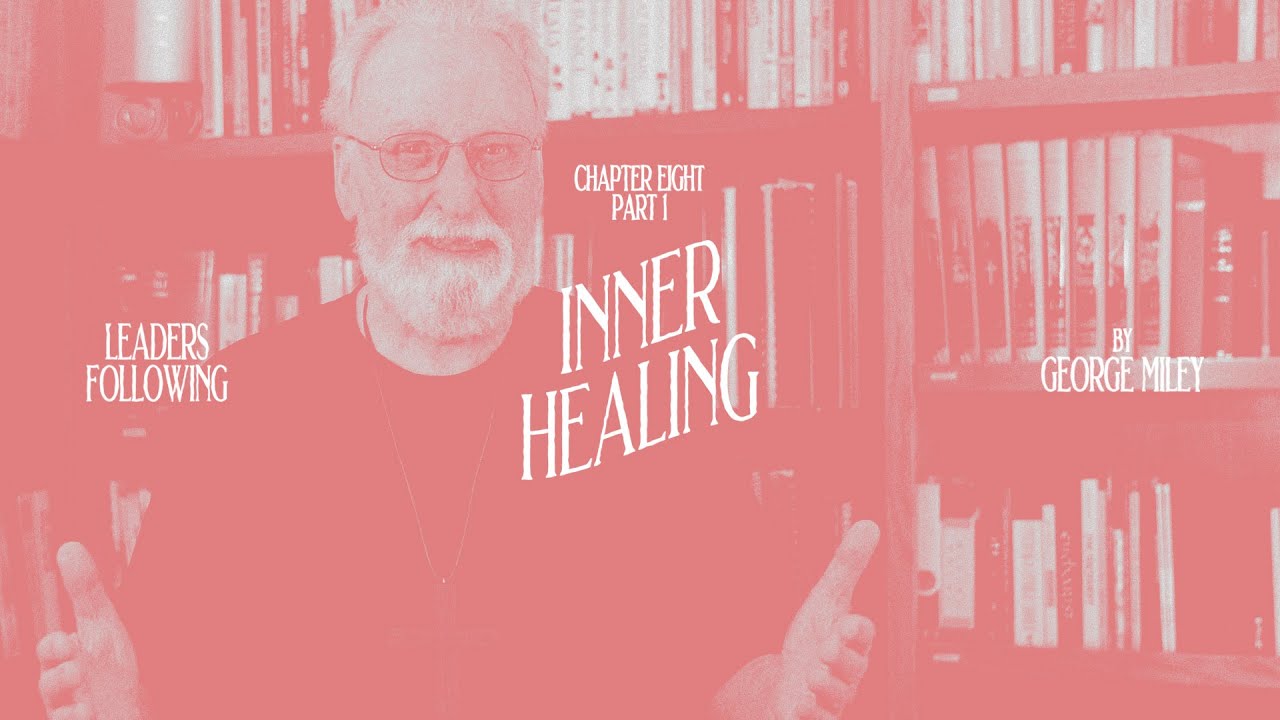 Inner Healing (Part 1) | Chapter 8 of Leaders Following by George Miley ...