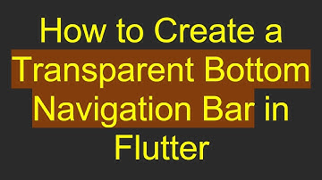 How to Create a Transparent Bottom Navigation Bar in Flutter