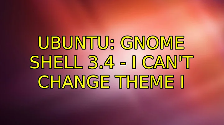 Ubuntu: GNOME Shell 3.4 - I can't change theme (2 Solutions!!)