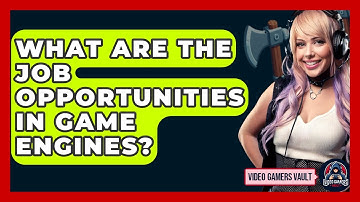 What Are The Job Opportunities In Game Engines? - Video Gamers Vault