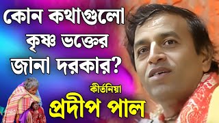 একজন  কৃষ্ণ ভক্তের কোন কথাগুলি জানা দরকার?  | pradip pal kirtan | প্রদীপ পাল কীর্তন