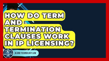 How Do Term And Termination Clauses Work In IP Licensing? - AI and Technology Law