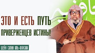 Шейх Салих аль Фаузан. Это и есть путь саляфов приверженцев истины.