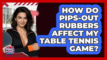 How Do Pips-out Rubbers Affect My Table Tennis Game? - Ping Pong Prodigy