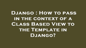 Django : How to pass in the context of a Class Based View to the Template in Django?