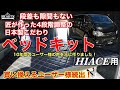 10年間のお客様の声を元に作った日本製こだわりベッドキット！段差も隙間もないから快適な寝心地！取り付け方法も詳しく紹介！動画を見れば取り付けもデキちゃう！ハイエースバン用！