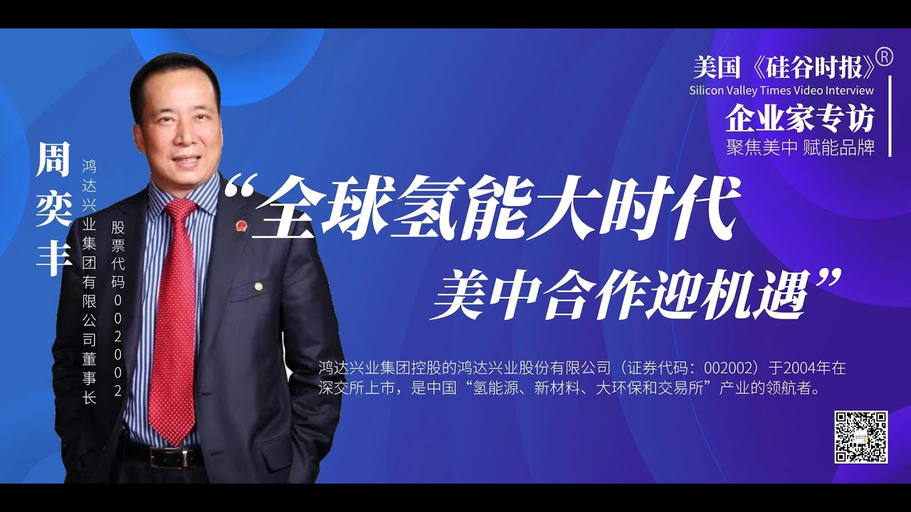 企业家专访 | 中国鸿达兴业集团有限公司董事长周奕丰：“全球氢能大时代，美中合作迎机遇！”上市公司掌门人加速“氢能赛道”国际布局  |《硅谷时报》真实有料，精彩独道