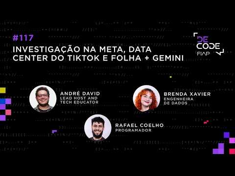 FIAP DECODE #117: Investigation at Meta, TikTok's data center, and Folha + Gemini
