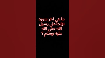 ما هي اخر سوره نزلت على رسول الله صلى الله عليه وسلم ؟
