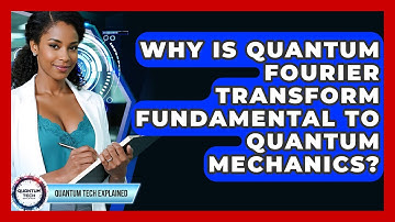 Why Is Quantum Fourier Transform Fundamental To Quantum Mechanics? - Quantum Tech Explained
