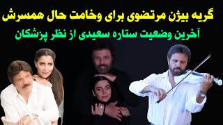 بیژن مرتضوی از وخامت حال همسر جوانش ستاره سعیدی خبر داد _ حرفهای بیژن مرتضوی از آخرین وضعیت ستاره