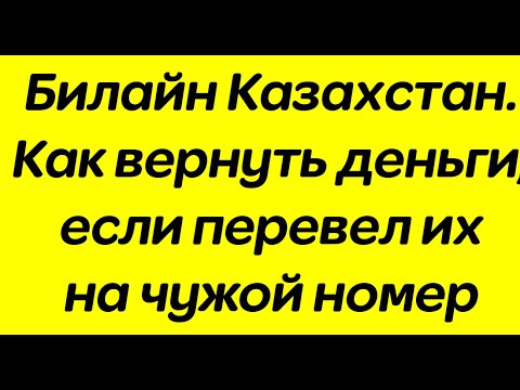 Билайн Казахстан. Как вернуть деньги, если перевел их на чужой номер