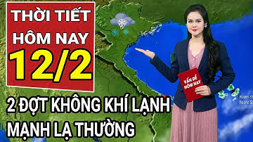 Dự báo thời tiết 12/2: Miền Bắc đón thêm đợt không khí lạnh mạnh ‘lạ thường’