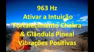 963 Hz| Ativar a Intuição | Fortalecimento Chakra &amp; Glândula Pineal| Vibrações Positivas