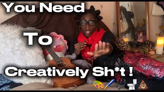 You Need To Creatively Sh*t !!
