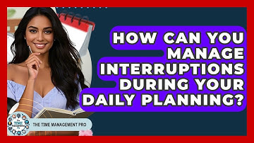 How Can You Manage Interruptions During Your Daily Planning? - The Time Management Pro
