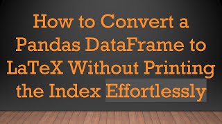 Full How to Convert a Pandas DataFrame to LaTeX Without Printing the Index Effortlessly Guide