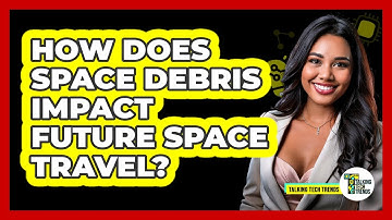 How Does Space Debris Impact Future Space Travel? - Talking Tech Trends