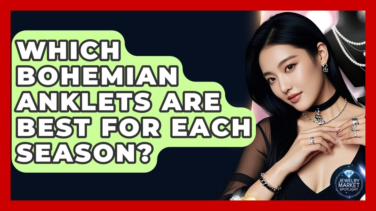 Which Bohemian Anklets Are Best For Each Season? - Jewelry Market Spotlight