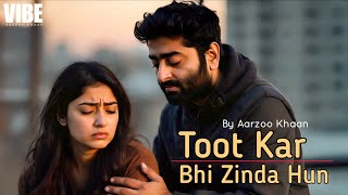 Toot Kar Bhi Zinda Hun – Aarzoo Khaan | Emotional Hindi Sad Song | New Song 2026 | Arijit Singh Vibe
