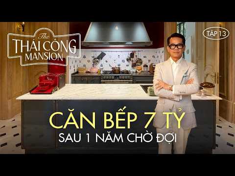THÁI CÔNG MANSION | TẬP 13: CHỜ ĐỢI 1 NĂM CHO CĂN BẾP 7 TỶ, LIỆU CÓ XỨNG ĐÁNG?