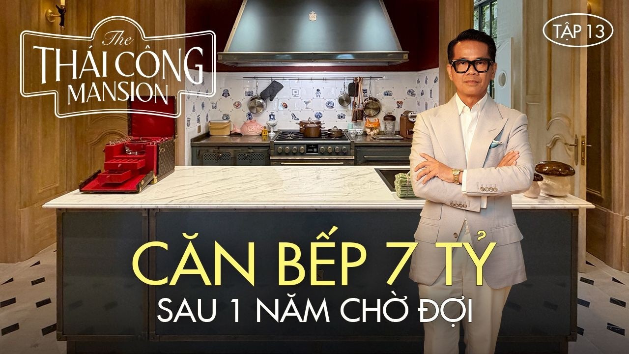THÁI CÔNG MANSION | TẬP 13: CHỜ ĐỢI 1 NĂM CHO CĂN BẾP 7 TỶ, LIỆU CÓ XỨNG ĐÁNG?