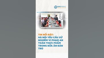 Hà Nội yêu cầu xử nghiêm vi phạm an toàn thực phẩm trong bữa ăn bán trú | BEE MEDIC