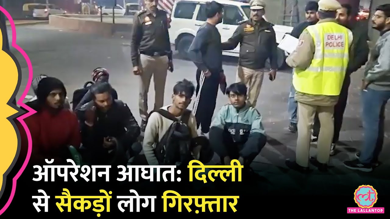 Delhi में आधी रात छापेमारी, 285 लोग क्यों हुए गिरफ्तार, क्या-क्या बरामद हुआ? Operation Aghaat
