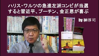 ハリス・ワルツの急進左派コンビが当選すると習近平、プーチン、金正恩が喜ぶ　by榊淳司