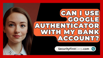 Can I Use Google Authenticator With My Bank Account? - SecurityFirstCorp.com