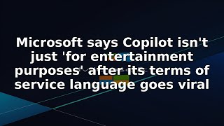 Microsoft says Copilot isn't just 'for entertainment purposes' after its terms of service language g