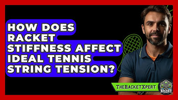 How Does Racket Stiffness Affect Ideal Tennis String Tension? - The Racket Xpert