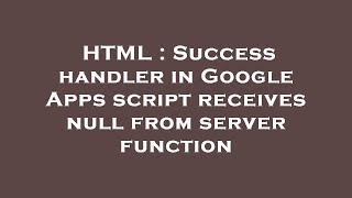 HTML : Success handler in Google Apps script receives null from server function
