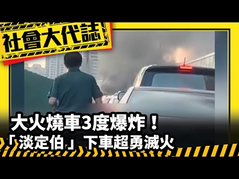 《社會大代誌》大火燒車3度爆炸！「淡定伯」下車超勇滅火