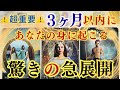 【🌈急展開🌈】見た時から3ヶ月以内‼️見違えるほどの展開が待ち受ける😍❣️どんな流れ⁉️何が起こる⁉️ワクワク😀