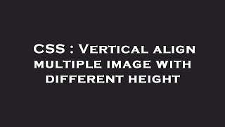 CSS : Vertical align multiple image with different height