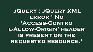jQuery : jQuery XML error ' No 'Access-Control-Allow-Origin' header is present on the requested reso