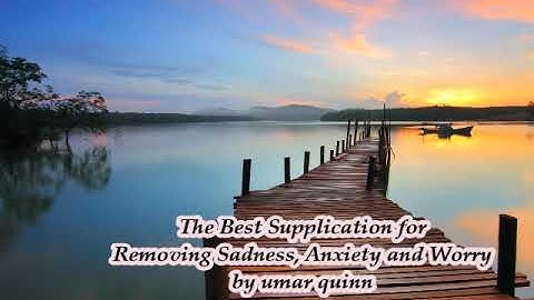 The Best Supplication for Removing Sadness, Anxiety and Worry by umar quinn