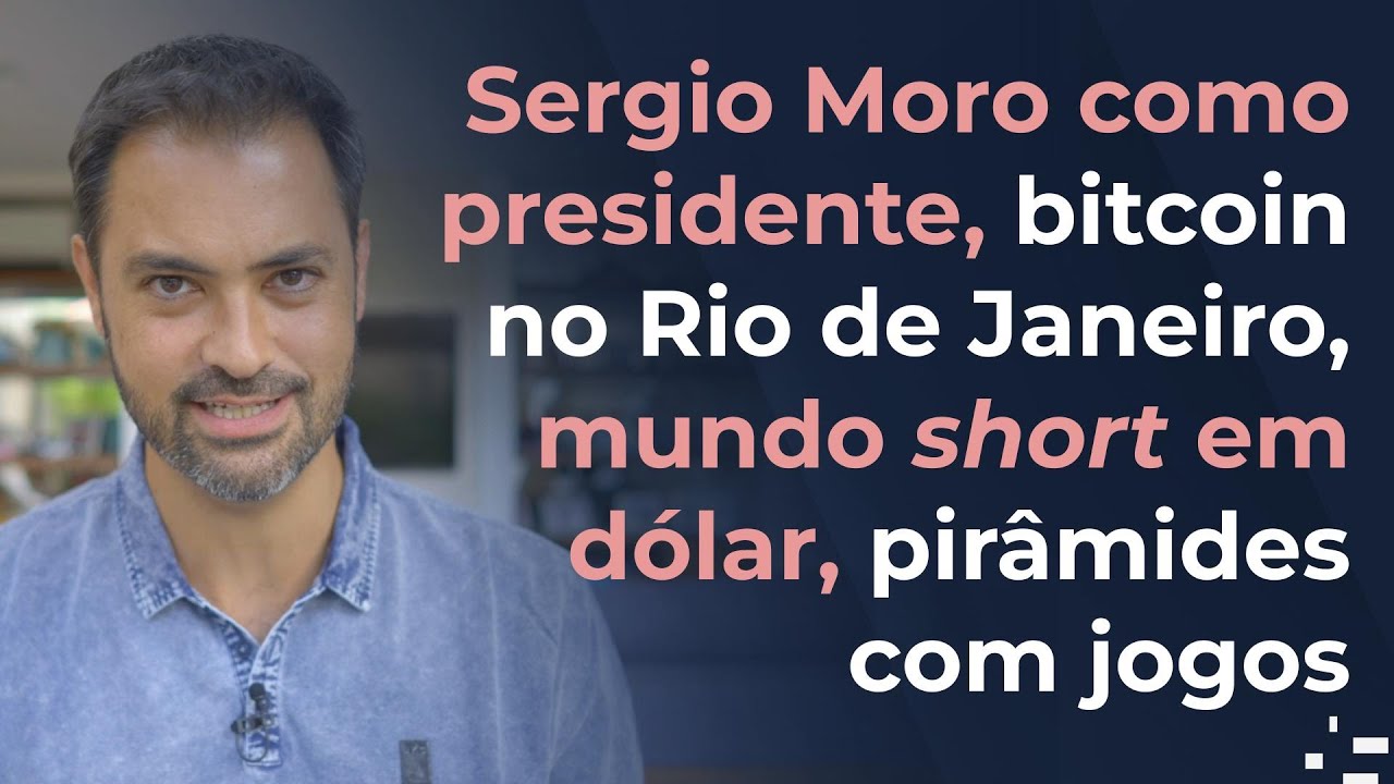 Sergio Moro como presidente, bitcoin no Rio de Janeiro, mundo short em dólar, pirâmides com jogos