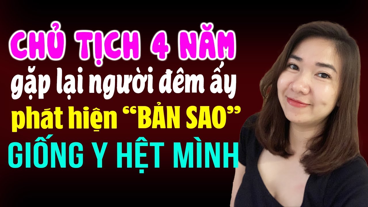 Chủ tịch 4 năm gặp lại người cũ phát hiện bản sao giống y hệt mình