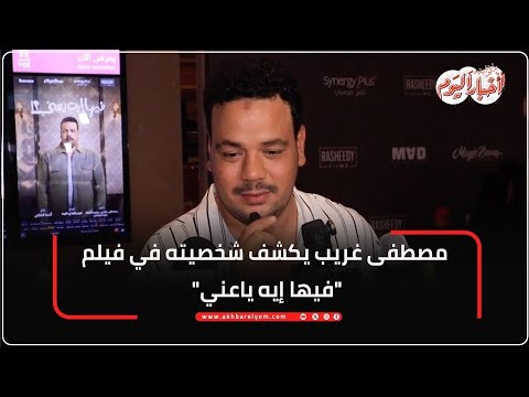 مصطفى غريب يكشف تفاصيل شخصيته في فيلم فيها إيه يعني