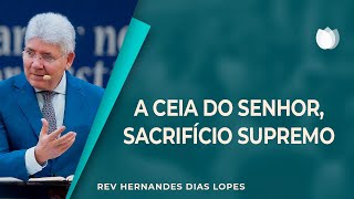 A CEIA DO SENHOR | Rev. Hernandes Dias Lopes | IPP
