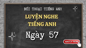 Ngày 57 | Đối thoại tiếng anh -Luyện nghe tiếng anh