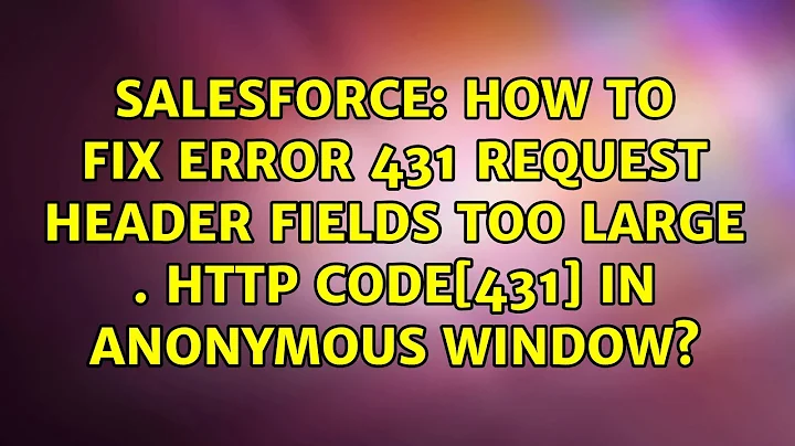 How to fix error 431 Request Header Fields Too Large . HTTP CODE[431] in Anonymous Window?