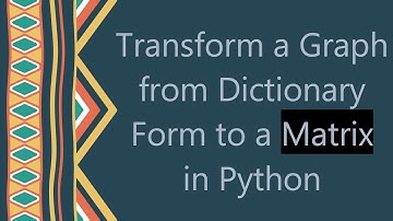 Transform a Graph from Dictionary Form to a Matrix in Python