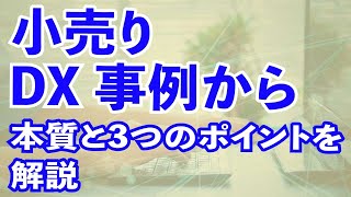 小売 DX 事例から、DX の本質と3つのポイントを解説。① 情報のデジタル化と集約、② プロセスの省力･効率化、③ 価値の創出