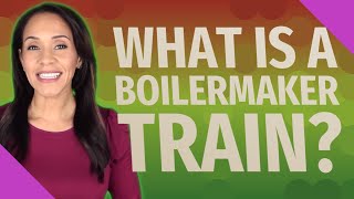 What is a Boilermaker train?