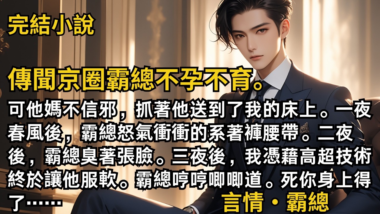 【完結小說】傳聞京圈霸總不孕不育。他媽抓著他送到了我的床上。一夜春風後，霸總怒氣衝衝的系著褲腰帶。二夜後，霸總臭著張臉。三夜後，我憑藉高超技術終於讓他服軟。#一口氣看完 #小說 #完結 #甜文 #霸總