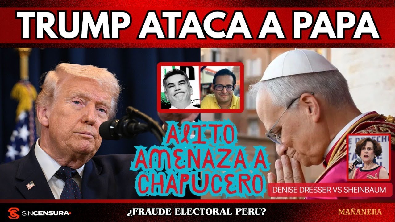 Trump ataca a Papa. Alito amenaza a Chapucero. Denise Dresser vs #Sheinbaum ¿Fraude electoral Perú?