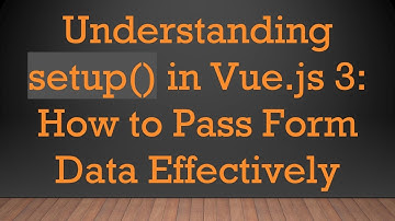 Understanding setup() in Vue.js 3: How to Pass Form Data Effectively
